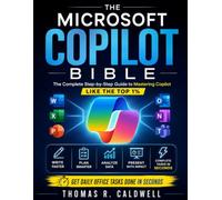 The Microsoft Copilot Bible: The Complete Step-by-Step Guide to Mastering Copilot Like the Top 1% - Write, Plan, Analyze, Present, and Turn Hours of Work into Minutes