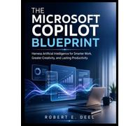 THE MICROSOFT COPILOT BLUEPRINT: Harness Artificial Intelligence for Smarter Work, Greater Creativity, and Lasting Productivity