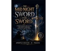 THE MID NIGHT SWORD FOR SWORD: UNDERSTANDING HOW TO USE MID NIGHT WARRIORS PROPHETIC PRAYER BOOK