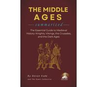 THE MIDDLE AGES Summarized: The Essential Guide to Medieval History: Knights, Vikings, the Crusades, and the Dark Ages