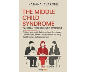 The middle child syndrome Tales from the purchasing department: Or How Authentic Relationships, Emotional Connections, and a Clear Vision Can Bring Real Change to Procurement