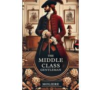 THE MIDDLE CLASS GENTLEMAN: Le Bourgeois Gentilhomme