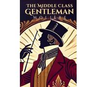 THE MIDDLE CLASS GENTLEMAN: Le Bourgeois Gentilhomme