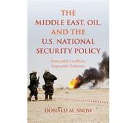 The Middle East, Oil, And The U.S. National Security Policy: Intractable Conflicts, Impossible Solutions (Paperback) Donald M Snow, (Auteur)