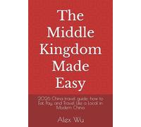 The Middle Kingdom Made Easy: 2026 China travel guide: how to Eat, Pay, and Travel Like a Local in Modern China