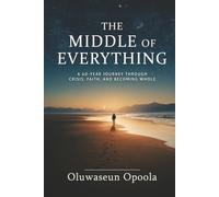 The Middle of Everything: A 40-Year Journey Through Crisis, Faith, and Becoming Whole.