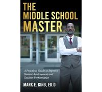 The Middle School Master: A Practical Guide to Improving Student Achievement and Building Teacher Capacity