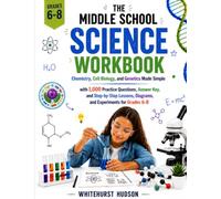 THE MIDDLE SCHOOL SCIENCE WORKBOOK: Chemistry, Cell Biology, and Genetics Made Simple with 1,000 Practice Questions, Answer Key, and Step-by-Step Lessons , Diagrams, and Experiments for Grades 6-8