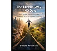 The Middle Way in 40 Days: A Practical Introduction to Buddhist Wisdom for Everyday Life