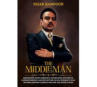 The Middleman: Ambassador Nizar Hamdoon’s unpublished documents, correspondence, and reflections on his diplomatic role between Saddam Hussein’s Iraq and the United States