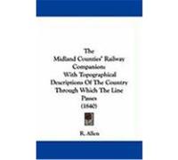 The Midland Counties' Railway Companion: With Topographical Descriptions of the Country Through Which the Line Passes (1840) R. Allen, Allen (Auteur)