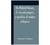 The Midland Railway, Its Rise And Progress, A Narrative Of Modern Enterprise