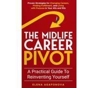 The Midlife Career Pivot: A Practical Guide to Reinventing Yourself: Proven Strategies for Changing Careers, Finding Fulfillment, and Living with Purpose in Your 40s and 50s