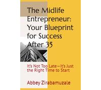 The Midlife Entrepreneur: Your Blueprint for Success After 35: It’s Not Too Late-It’s Just the Right Time to Start