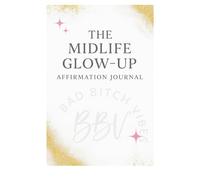 The Midlife Glow-Up Affirmation Journal: 90 Days of Confidence, Clarity, Abundance & Self-Love for Women in Their Midlife Era