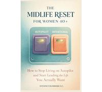 The Midlife Reset for Women 40+: How to Stop Living on Autopilot and Start Leading the Life You Actually Want