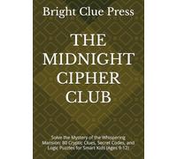 THE MIDNIGHT CIPHER CLUB: Solve the Mystery of the Whispering Mansion: 80 Cryptic Clues, Secret Codes, and Logic Puzzles for Smart Kids (Ages 9-12)