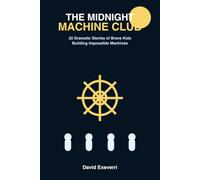 The Midnight Machine Club: 20 Dramatic Stories of Brave Kids Building Impossible Machines