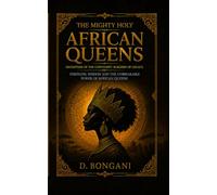 The Mighty Holy African Queens: Ancient Wisdom and Sacred Power for the Modern African Woman