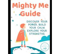 The Mighty Me Guide: Discover Your Power. Build Your Calm. Explore Your Strengths.