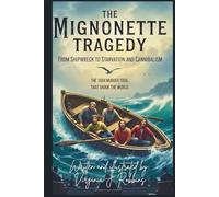 The Mignonette Tragedy. From Shipwreck to Starvation and Cannibalism.: The 1884 Murder Trial That Shook the World