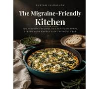 The Migraine-Friendly Kitchen: 100 Everyday Recipes to Calm Your Brain, Steady Your Energy, and Eat Without Fear