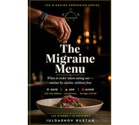 The Migraine Menu: What to Order When Eating Out - Cuisine by Cuisine, Without Fear: 125 Restaurant Dishes Rated Safe, Ask, or Avoid