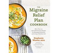 The Migraine Relief Plan Cookbook: More Than 100 Anti-Inflammatory Recipes For Managing Headaches And Living A Healthier Life
