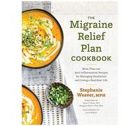 The Migraine Relief Plan Cookbook: More Than 100 Anti-Inflammatory Recipes For Managing Headaches And Living A Healthier Life