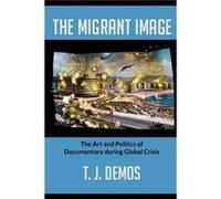 The Migrant Image by T. J. Demos T J Demos, (Auteur)