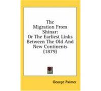The Migration from Shinar: Or the Earliest Links Between the Old and New Continents (1879) Palmer, George (Auteur)