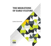 The Migrations Of Early Culture: A Study Of The Significance Of The Geographical Distribution Of The Practice Of Mummification As Evidence Of The ... And The Spread Of Certain Customs And Beliefs