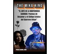The Mika King "EL ARTE DE LA INDIFERENCIA SAGRADA: Poemas de Desamor y el Código Estoico del Guerrero Urban": The Mika King "EL ARTE DE LA ... y el Código Estoico del Guerrero Urban"