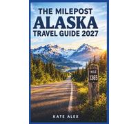 THE MILEPOST ALASKA TRAVEL GUIDE 2027: Plan Every Stop with Driving Distances, Campground Listings, and Local History Along the Way