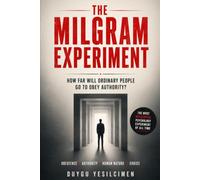 The Milgram Experiment: How Far Will Ordinary People Go to Obey Authority?: The Dark Psychology of Authority, Social Influence, and the Shocking Secrets of History's Most Controversial Study