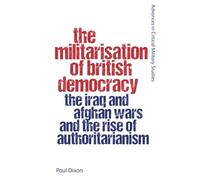 The Militarisation of British Democracy: The Iraq and Afghan Wars and the Rise of Authoritarianism