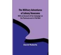 The Military Adventures Of Johnny Newcome; With An Account Of His Campaign On The Peninsula And In Pall Mall