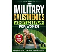 The Military Calisthenics Weight Loss Plan for Women: A 28-Day Bodyweight Program to Burn Calories, Build Lean Strength, and Get Fit at Home Without Equipment