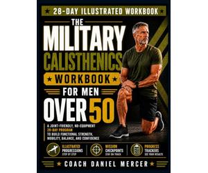 The Military Calisthenics Workbook for Men Over 50: A Joint-Friendly, No-Equipment 28-Day Program to Build Functional Strength, Mobility, Balance, and ... Mission Checkpoints, and Progress Trackers