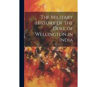 The Military History Of The Duke Of Wellington In India