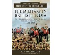 The Military in British India: The Development of British Land Forces in South Asia 1600-1947