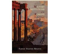The Military Institutions Of The Romans (De Re Militari)