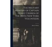 The Military Memoirs Of Captain Henry Cribben Of The 140th New York Volunteers