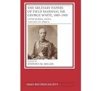 The Military Papers of Field Marshal Sir George White, 1885-1900: Upper Burma, India, and South Africa