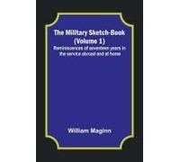 The Military Sketch-Book (Volume 1); Reminiscences Of Seventeen Years In The Service Abroad And At Home