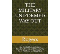 THE MILITARY UNIFORMED WAY OUT: How Enlisted Service Creates Structure, Income, and Opportunity for At-Risk Sons and Daughters