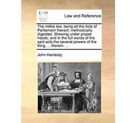 The Militia Law, Being All The Acts Of Parliament Thereof, Methodically Digested. Shewing Under Proper Heads, And In The Full Words Of The Said Acts T