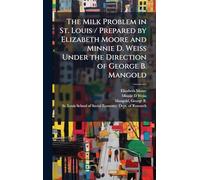 The Milk Problem in St. Louis / Prepared by Elizabeth Moore and Minnie D. Weiss Under the Direction of George B. Mangold