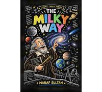 The Milky Way: Our Home in the Universe - An Illustrated Journey Through Spiral Arms, Nebulae, Black Holes, and the Billions of Stars of Our Galaxy for Youth and Adults