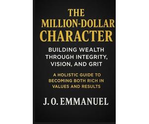 The Million-Dollar Character: Building Wealth Through Integrity, Vision, and Grit